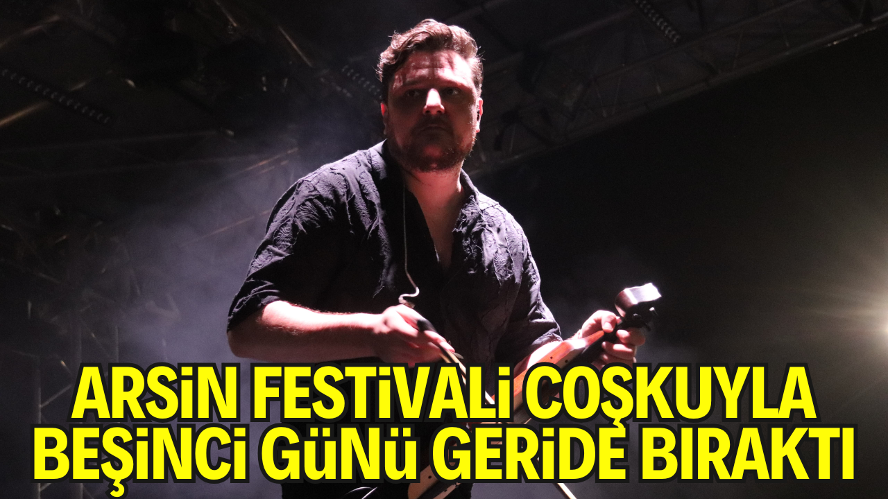 Arsin Festivali’nin 5. Günü Coşkuyla Geçti