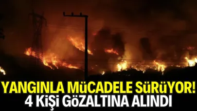 Yangınla Mücadele Sürüyor! 4 Kişi Gözaltına Alındı