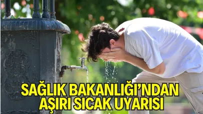 Sağlık Bakanlığı’ndan Aşırı Sıcak Uyarısı