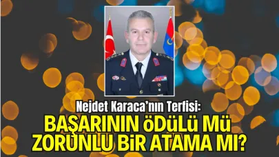 Nejdet Karaca’nın Terfisi: Başarının Ödülü mü, Zorunlu Bir Atama mı?