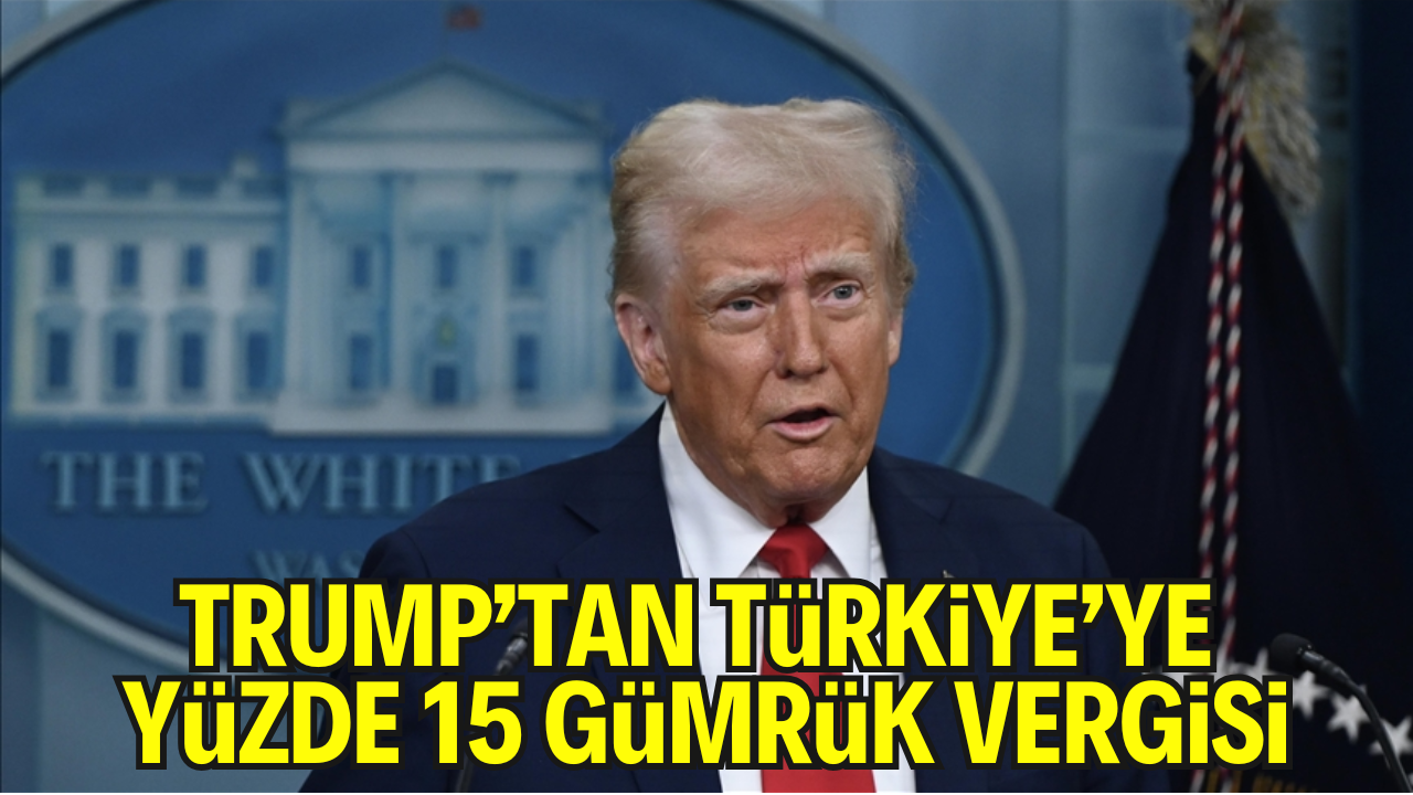 Trump’tan Yeni Gümrük Vergisi Kararı: Türkiye’ye %15 Vergi