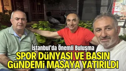 İstanbul’da Önemli Buluşma: Spor Dünyası ve Basın Gündemi Masaya Yatırıldı