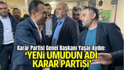 Karar Partisi Genel Başkanı Yaşar Aydın: “Yeni Umudun Adı Karar Partisi”
