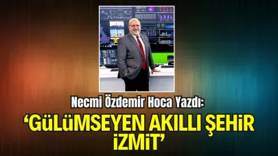Kocaeli Üniversitesi Öğretim Üyesi Necmi Özdemir Hoca Yazdı: “Gülümseyen Akıllı Şehir İzmit”