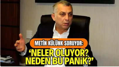 Metin Külünk Soruyor: “Neler Oluyor? Neden Bu Panik?”