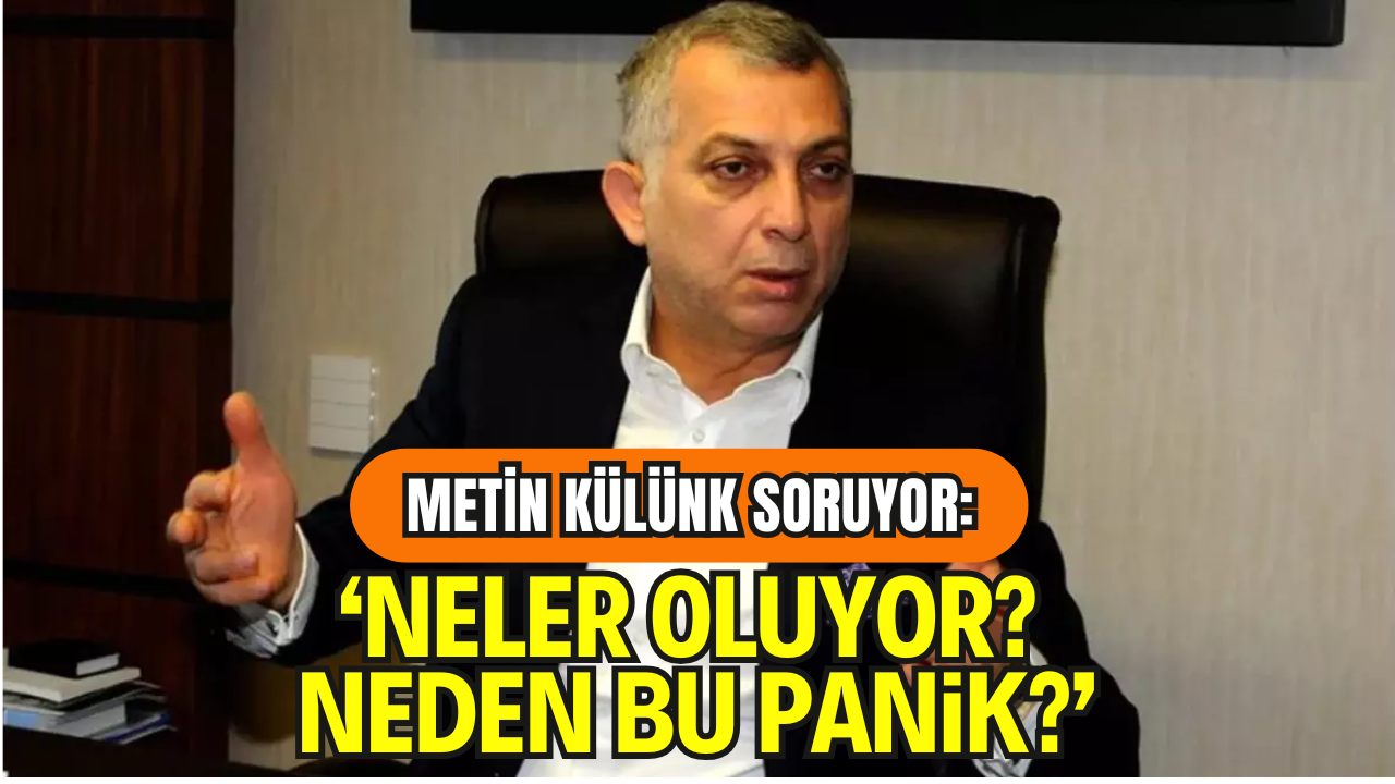 Metin Külünk Soruyor: “Neler Oluyor? Neden Bu Panik?”