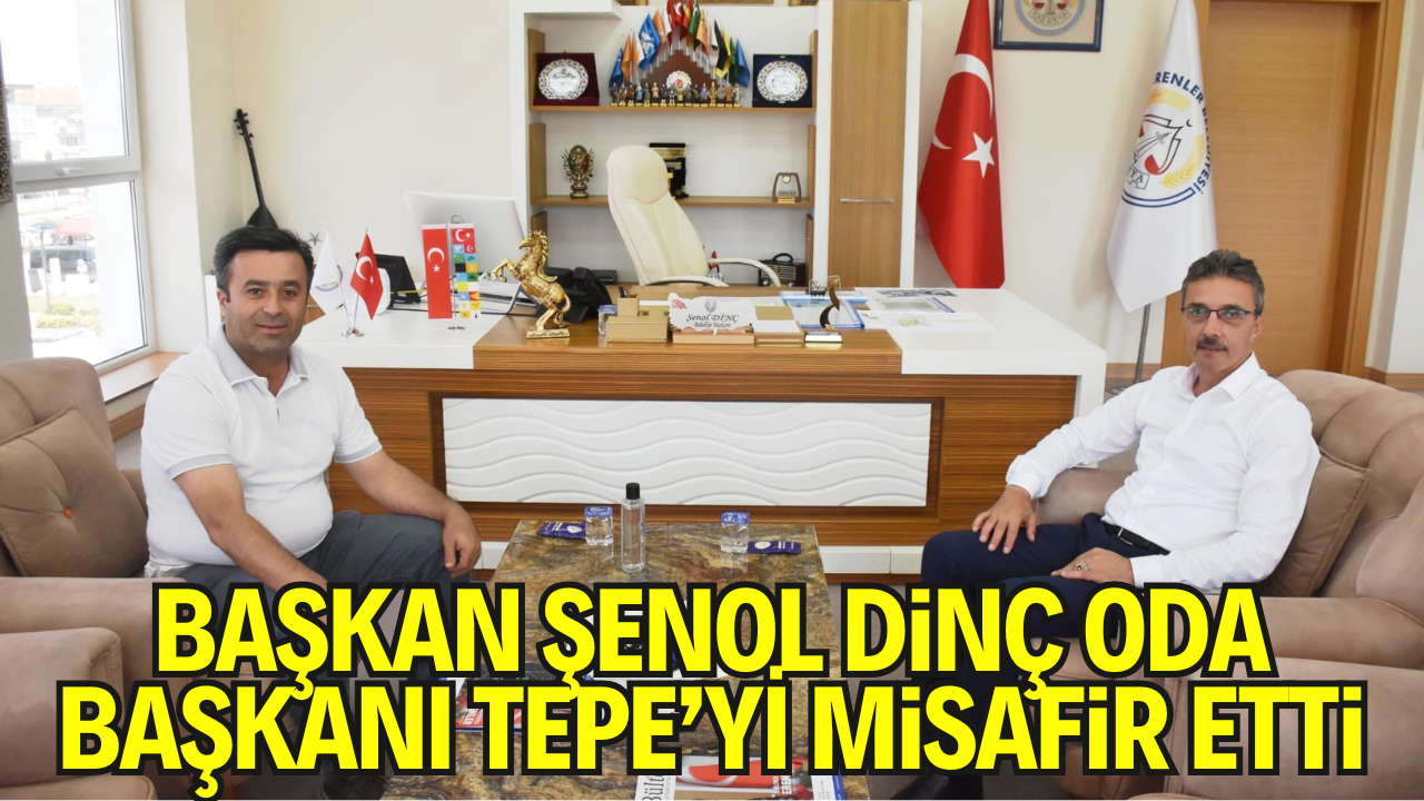 Başkan Şenol Dinç Oda Başkanı Tepe’yi Misafir Etti