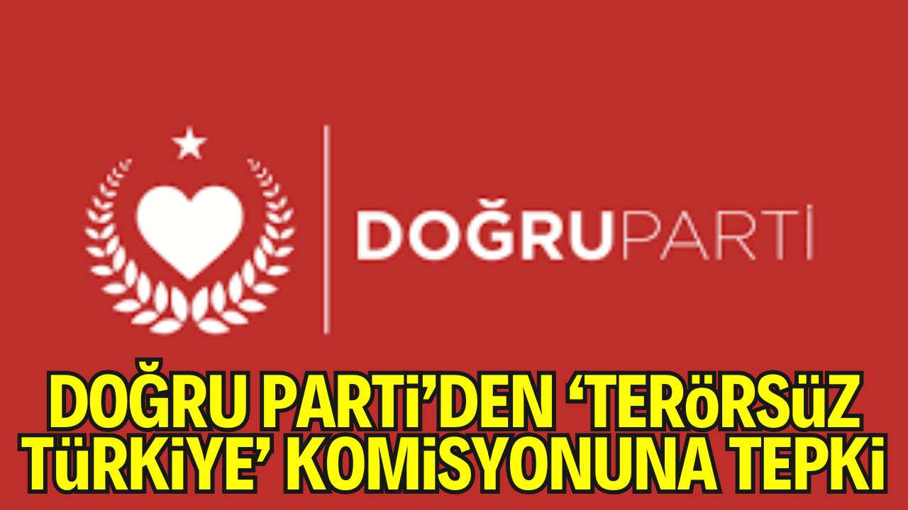 DOĞRU Parti’den ‘Terörsüz Türkiye’ Komisyonuna Tepki