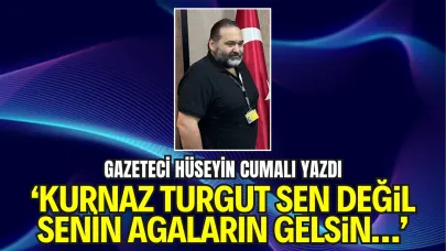 Gazeteci Hüseyin Cumalı Yazdı: “Kurnaz Turgut Sen Değil, Senin Agaların Gelsin...”