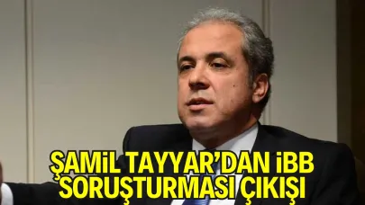 Şamil Tayyar’dan İBB Soruşturması Çıkışı
