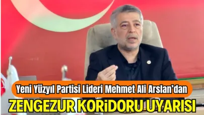Yeni Yüzyıl Partisi Genel Başkanı Mehmet Ali Arslan’dan Zengezur Koridoru Uyarısı: “ABD’nin Paralel Üsleriyle Türkiye Kuşatılıyor, Bu Halkı Uyutmayın!”