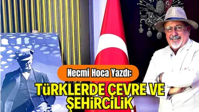 Necmi Hoca Yazdı: Türklerde Çevre ve Şehircilik