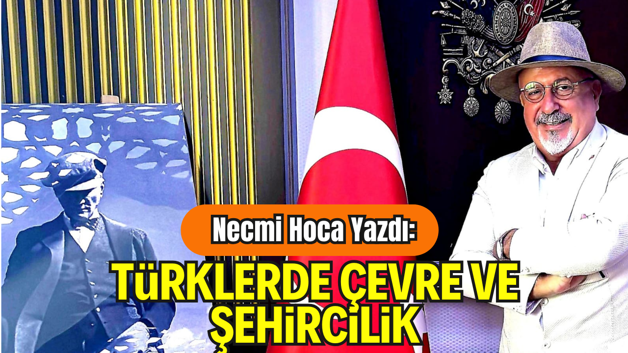 Necmi Hoca Yazdı: Türklerde Çevre ve Şehircilik