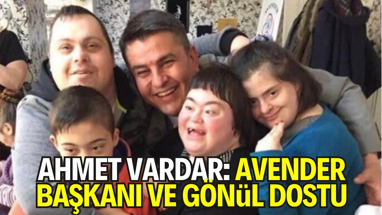Ahmet Vardar – Özel İnsanların Gönül Dostu, Avcılar Engelliler Derneği (AVENDER) Başkanı