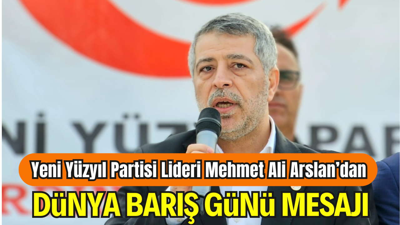 Yeni Yüzyıl Partisi Genel Başkanı Mehmet Ali Arslan’dan Dünya Barış Günü Mesajı