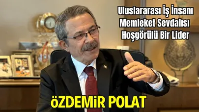 Özdemir Polat – Uluslararası İş İnsanı, Memleket Sevdalısı, Hoşgörülü Bir Lider