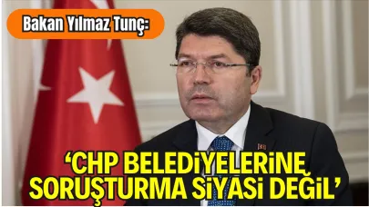 Adalet Bakanı Tunç: "CHP Belediyelerine Soruşturmalar Siyasi Değil"