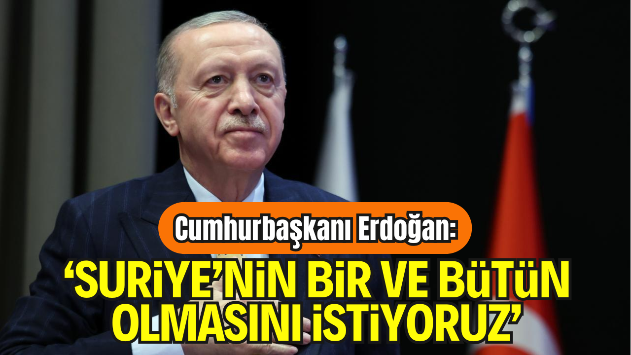 Cumhurbaşkanı Erdoğan: “Suriye’nin Bir ve Bütün Olmasını İstiyoruz”