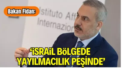 Bakan Fidan: “İsrail Bölgede Yayılmacılık Peşinde”