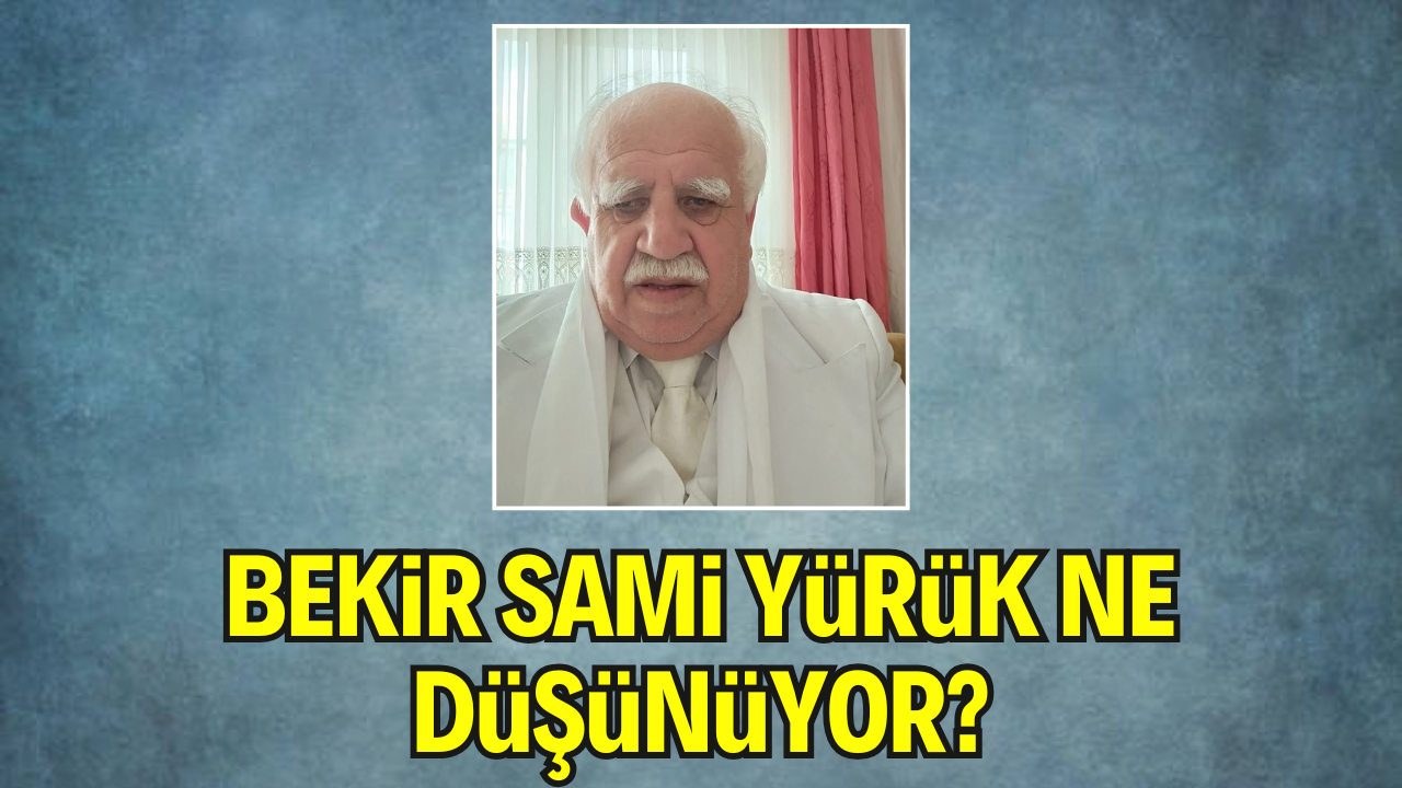 Bekir Sami YÜRÜK Ne Düşünüyor?
