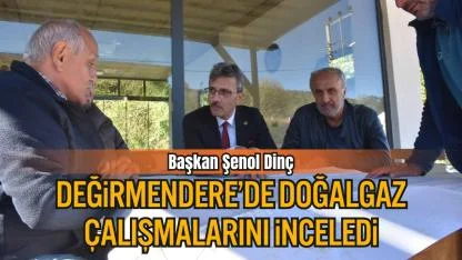 Başkan Şenol Dinç, Değirmendere’de Doğalgaz Çalışmalarını İnceledi