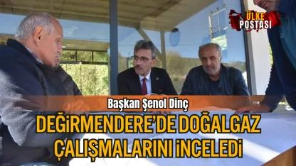 Başkan Şenol Dinç, Değirmendere’de Doğalgaz Çalışmalarını İnceledi