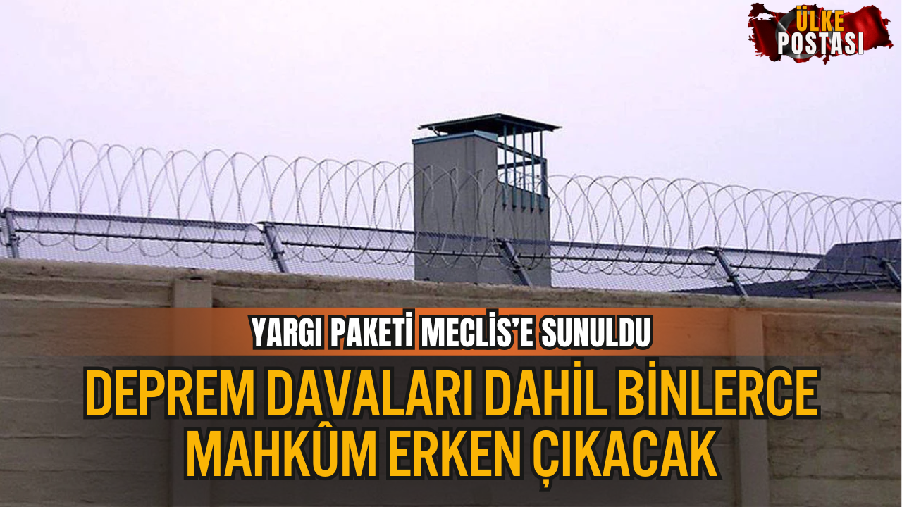 11. Yargı Paketi Meclis’e Sunuldu: Deprem Davaları Dahil Binlerce Mahkûm Erken Çıkacak