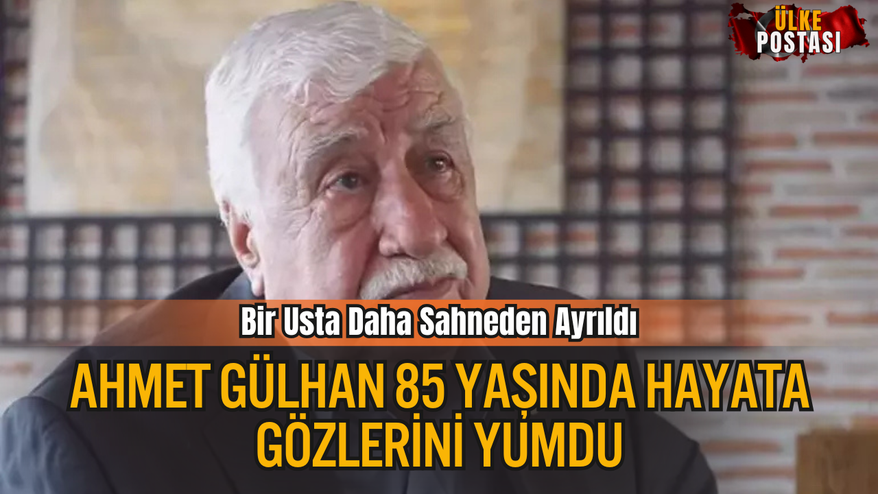 Bir Usta Daha Sahneden Ayrıldı: Ahmet Gülhan Vefat Etti