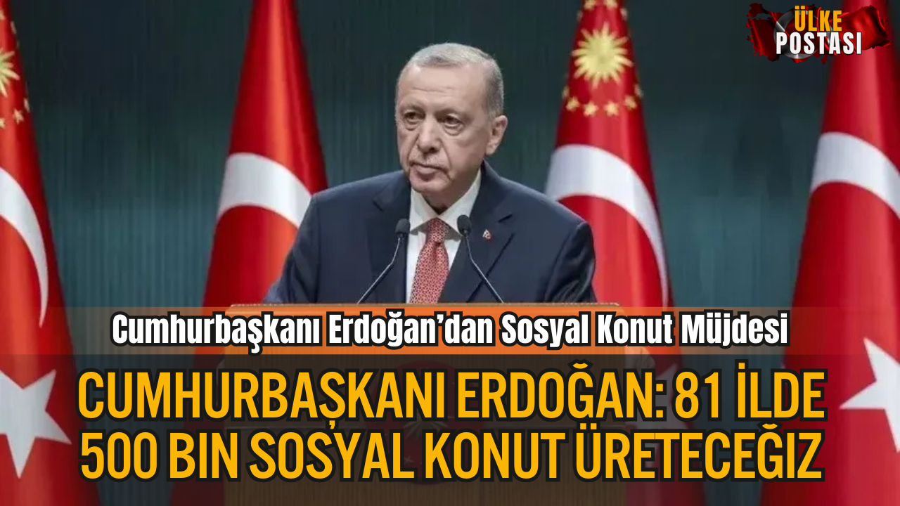 Cumhurbaşkanı Erdoğan: 81 İlde 500 Bin Konut Üreteceğiz