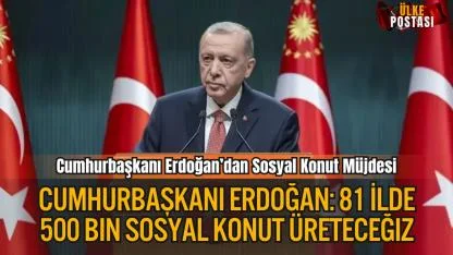 Cumhurbaşkanı Erdoğan: 81 İlde 500 Bin Konut Üreteceğiz