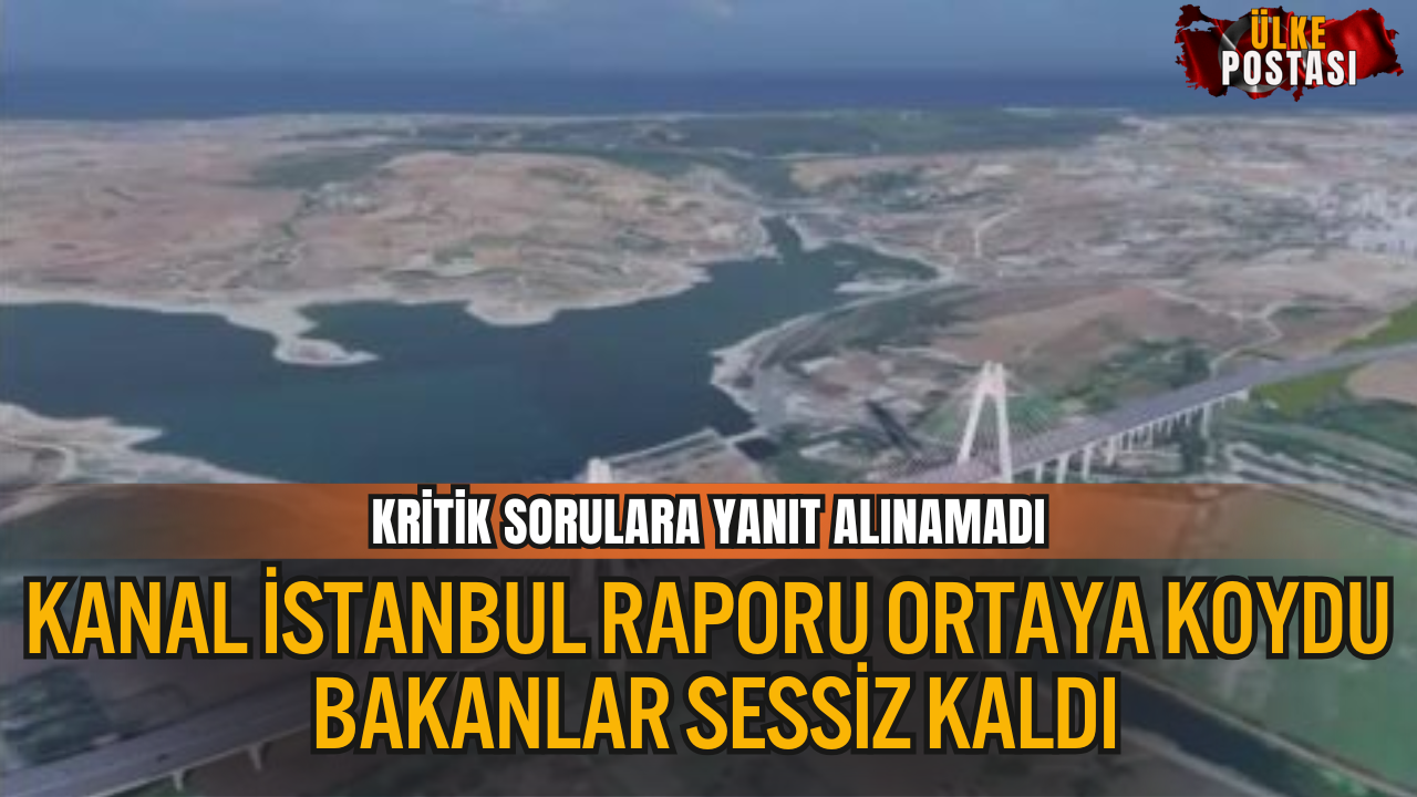 Kanal İstanbul Raporu Ortaya Koydu, Bakanlar Sessiz Kaldı