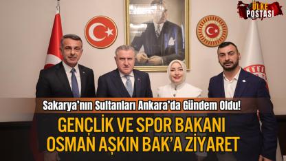 Sakarya’nın Sultanları Ankara’da Gündem Oldu! Gençlik ve Spor Bakanı Osman Aşkın Bak’a Ziyaret