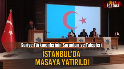 Suriye Türkmenlerinin Sorunları ve Talepleri İstanbul’da Masaya Yatırıldı