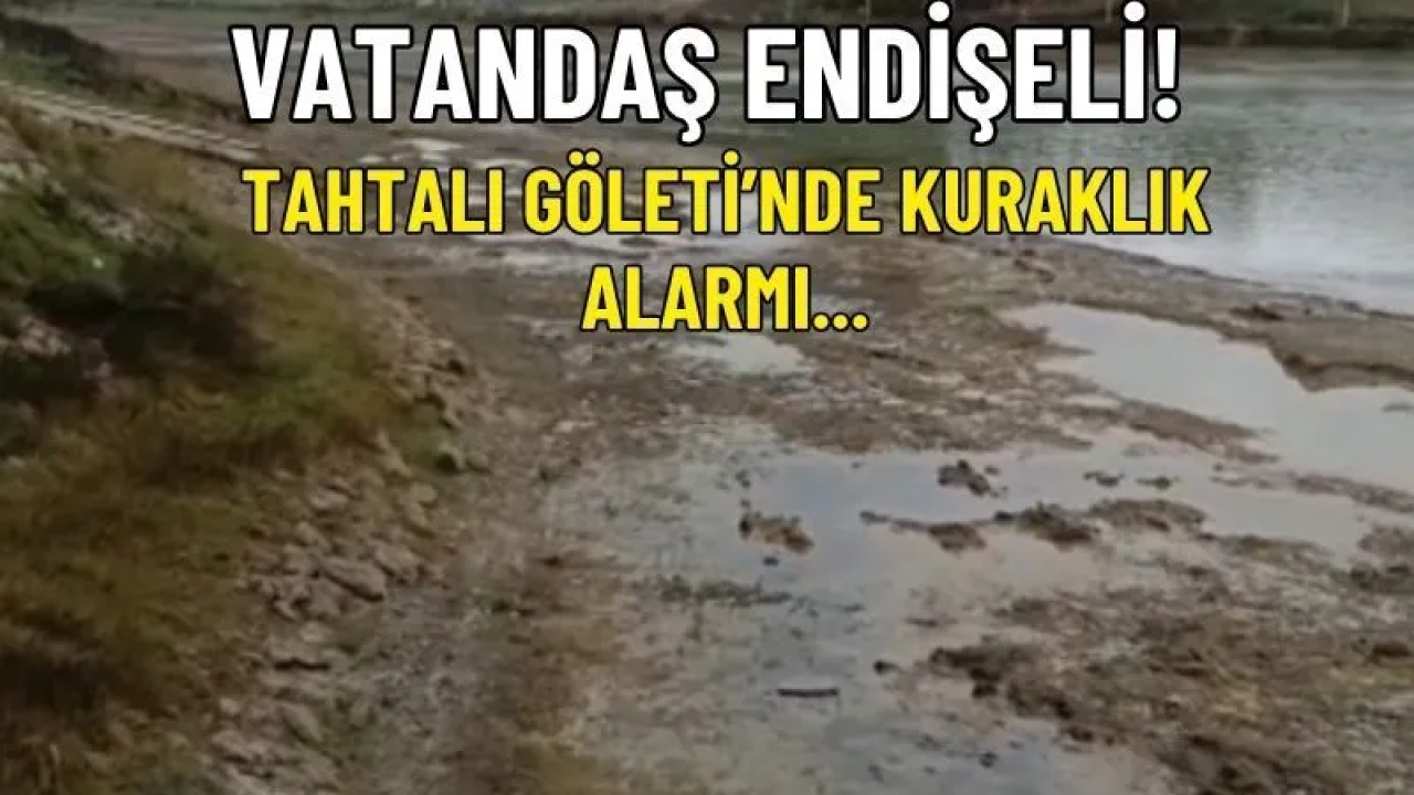 Tahtalı Göleti’nde Kuraklık Alarmı: Sular Çekildi, Çamur Deryası Ortaya Çıktı