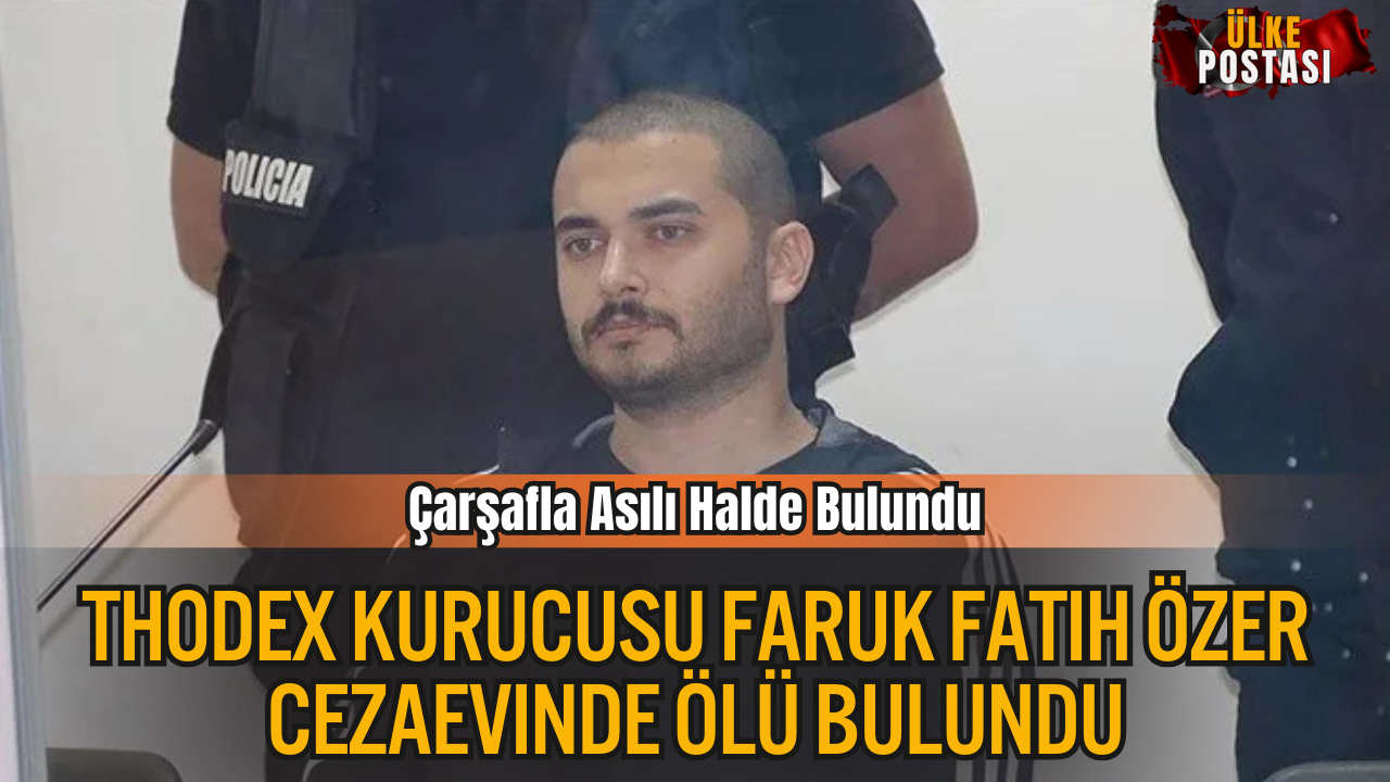 Thodex Kurucusu Faruk Fatih Özer Cezaevinde Ölü Bulundu