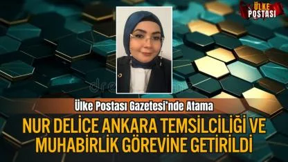 Ülke Postası Gazetesi’nde Atama: Nur Delice Ankara Temsilciliği ve Muhabirlik Görevine Getirildi