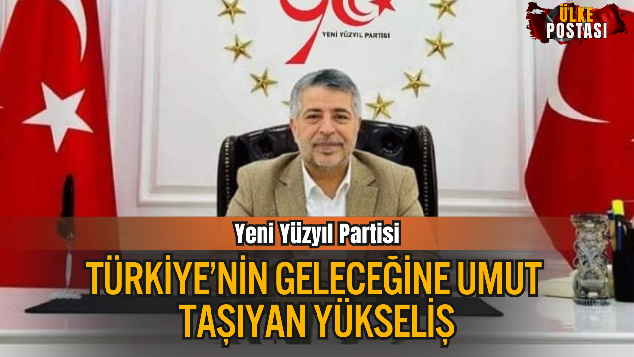 Yeni Yüzyıl Partisi: Türkiye’nin Geleceğine Umut Taşıyan Yükseliş