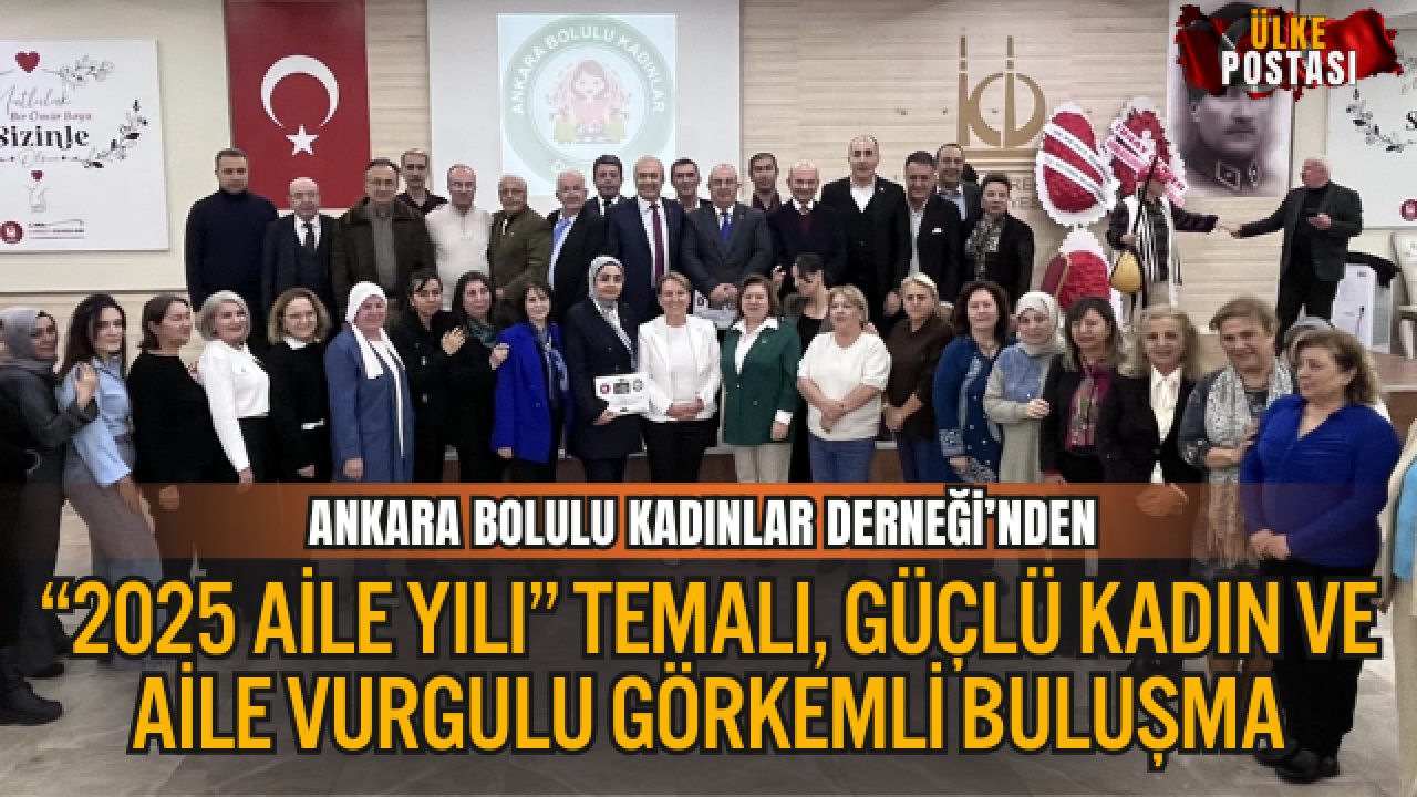 ANKARA BOLULU KADINLAR DERNEĞİ’NDEN “2025 AİLE YILI” TEMALI, GÜÇLÜ KADIN VE AİLE VURGULU GÖRKEMLİ BULUŞMA