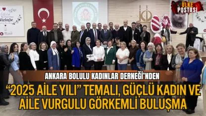 ANKARA BOLULU KADINLAR DERNEĞİ’NDEN “2025 AİLE YILI” TEMALI, GÜÇLÜ KADIN VE AİLE VURGULU GÖRKEMLİ BULUŞMA