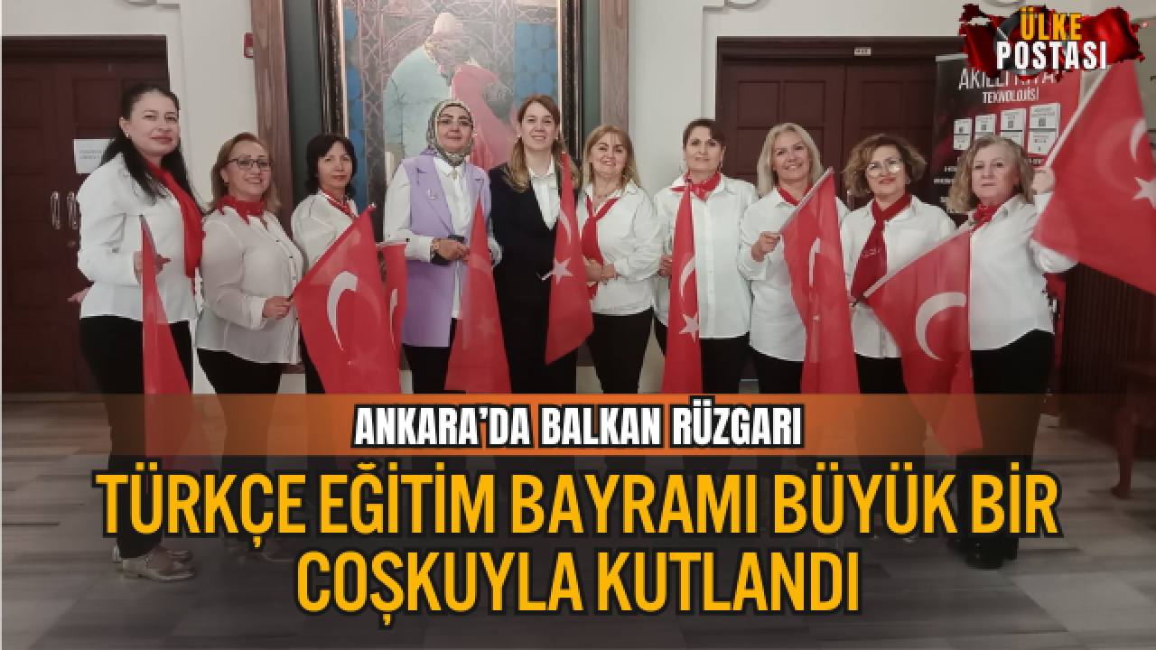 ANKARA’DA BALKAN RÜZGARI: TÜRKÇE EĞİTİM BAYRAMI BÜYÜK BİR COŞKUYLA KUTLANDI