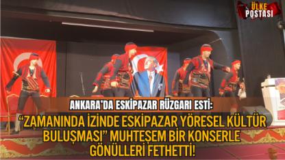 ANKARA’DA ESKİPAZAR RÜZGARI ESTİ: “ZAMANINDA İZİNDE ESKİPAZAR YÖRESEL KÜLTÜR BULUŞMASI” MUHTEŞEM BİR KONSERLE GÖNÜLLERİ FETHETTİ!
