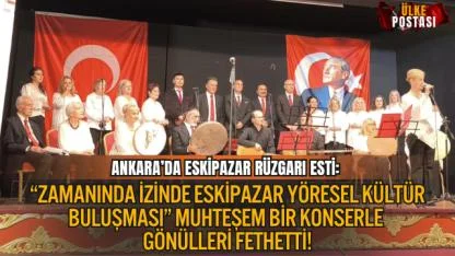 ANKARA’DA ESKİPAZAR RÜZGARI ESTİ: “ZAMANINDA İZİNDE ESKİPAZAR YÖRESEL KÜLTÜR BULUŞMASI” MUHTEŞEM BİR KONSERLE GÖNÜLLERİ FETHETTİ!
