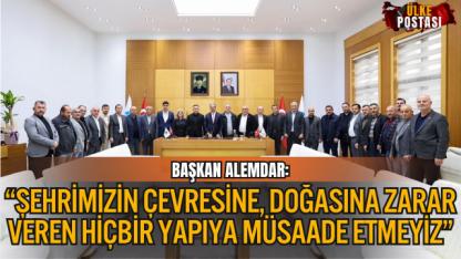 BAŞKAN ALEMDAR: “ŞEHRİMİZİN ÇEVRESİNE, DOĞASINA ZARAR VEREN HİÇBİR YAPIYA MÜSAADE ETMEYİZ”