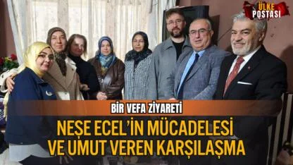 BİR VEFA ZİYARETİ, NEŞE ECEL’İN MÜCADELESİ VE UMUT VEREN KARŞILAŞMA