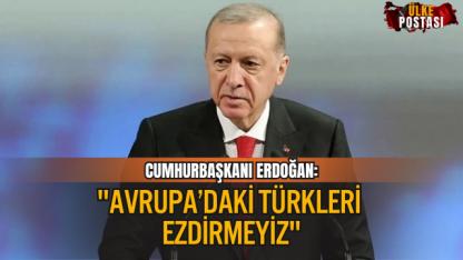 CUMHURBAŞKANI ERDOĞAN: "AVRUPA’DAKİ TÜRKLERİ EZDİRMEYİZ"