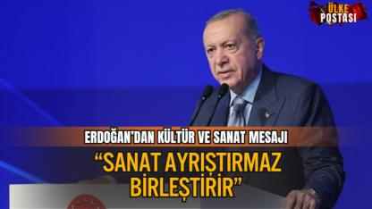 ERDOĞAN’DAN KÜLTÜR VE SANAT MESAJI: “SANAT AYRIŞTIRMAZ, BİRLEŞTİRİR”