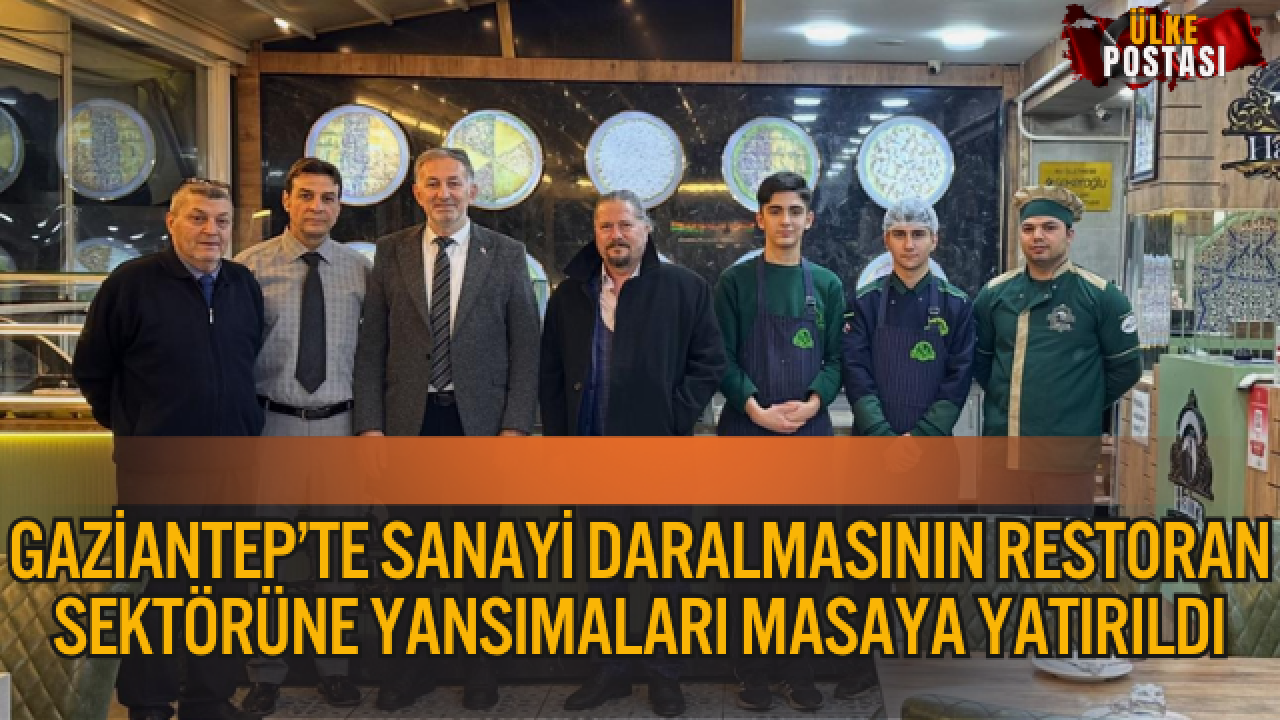 GAZİANTEP’TE SANAYİ DARALMASININ RESTORAN SEKTÖRÜNE YANSIMALARI MASAYA YATIRILDI