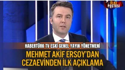 HABERTÜRK TV ESKİ GENEL YAYIN YÖNETMENİ MEHMET AKİF ERSOY’DAN CEZAEVİNDEN İLK AÇIKLAMA