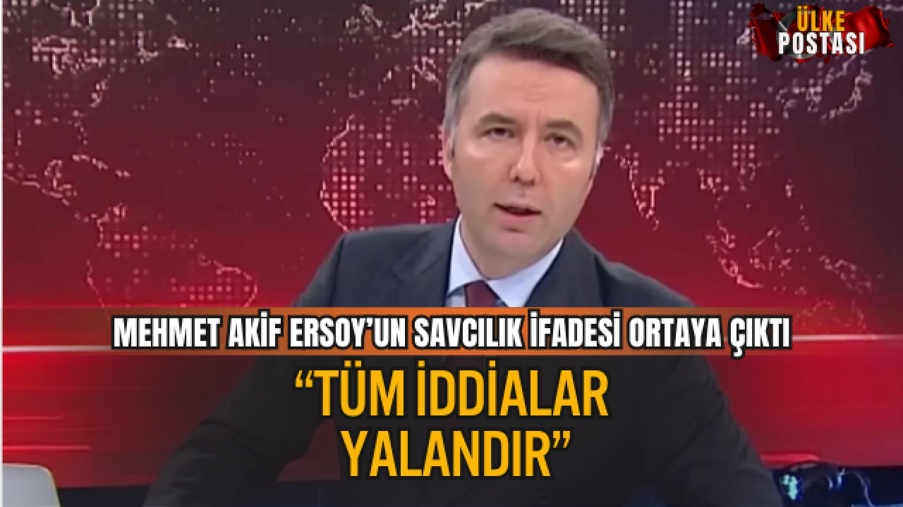MEHMET AKİF ERSOY’UN SAVCILIK İFADESİ ORTAYA ÇIKTI: “TÜM İDDİALAR YALANDIR”