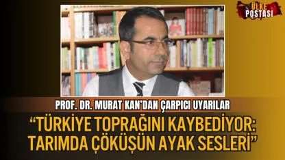 MURAT KAN: “TÜRKİYE TOPRAĞINI KAYBEDİYOR: TARIMDA ÇÖKÜŞÜN AYAK SESLERİ”